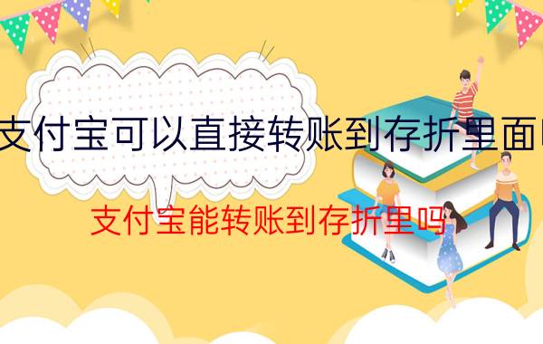 支付宝可以直接转账到存折里面吗 支付宝能转账到存折里吗？